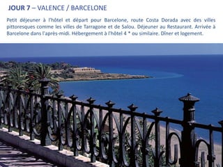 JOUR 7 – VALENCE / BARCELONE
Petit déjeuner à l'hôtel et départ pour Barcelone, route Costa Dorada avec des villes
pittoresques comme les villes de Tarragone et de Salou. Déjeuner au Restaurant. Arrivée à
Barcelone dans l'après-midi. Hébergement à l'hôtel 4 * ou similaire. Dîner et logement.
 