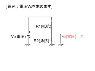 V0(電圧)
R1(抵抗)
R2(抵抗)
Vx(電圧)= ?
+
-
[ 直列：電圧Vxを求めます]
 