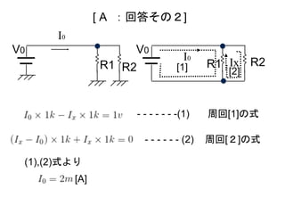 I0
[ A ：回答その２]
I0
Ix[1] [2]
- - - - - - -(1) 周回[1]の式
- - - - - - (2) 周回[２]の式
(1),(2)式より
R2 R1 R2R1
[A]
V0 V0
 
