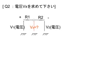 V1(電圧)
[ Q2 ：電圧Vxを求めて下さい]
V2(電圧)Vx=?
R1 R2+ -
 