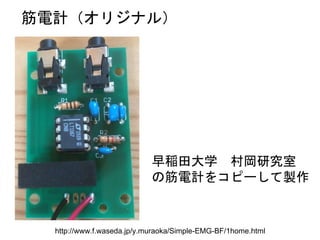 早稲田大学 村岡研究室
の筋電計をコピーして製作
筋電計（オリジナル）
http://www.f.waseda.jp/y.muraoka/Simple-EMG-BF/1home.html
 