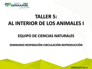 TALLER 5:
AL INTERIOR DE LOS ANIMALES I
EQUIPO DE CIENCIAS NATURALES
SEMINARIO RESPIRACIÓN-CIRCULACIÓN-REPRODUCCIÓN
 