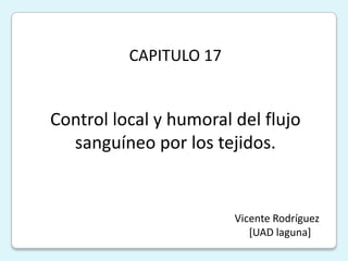 CAPITULO 17 Control local y humoral del flujo sanguíneo por los tejidos. Vicente Rodríguez [UAD laguna]  