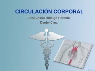 CIRCULACIÓN CORPORAL
José Jesús Hidalgo Heredia
Daniel Cruz
 