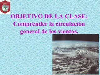 OBJETIVO DE LA CLASE:
Comprender la circulación
general de los vientos.
 
