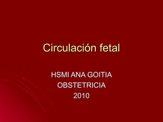Circulación fetal HSMI ANA GOITIA OBSTETRICIA 2010 