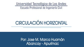 CIRCULACIÓN HORIZONTAL
Por: Jose M. Marca Huamán
Abancay - Apurímac
 