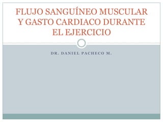 DR. DANIEL PACHECO M. FLUJO SANGUÍNEO MUSCULAR Y GASTO CARDIACO DURANTE EL EJERCICIO 