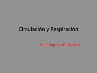 Circulación y Respiración
María Eugenia Muñoz Jara
 
