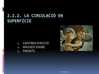 2.2.2. LA CIRCULACIÓ EN SUPERFÍCIE CENTRES D’ACCIÓ  MASSES D’AIRE  FRONTS Berta Romera 