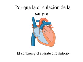 Por qué la circulación de la
          sangre.




El corazón y el aparato circulatorio
 