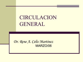 CIRCULACION GENERAL Dr. Rene A. Celis Martinez   MARZO/06 