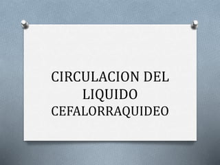 CIRCULACION DEL
LIQUIDO
CEFALORRAQUIDEO
 