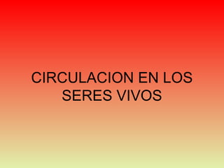 CIRCULACION EN LOS
SERES VIVOS
 