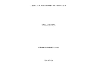 CARDIOLOGIA, HEMODINAMIA Y ELECTROFISIOLOGIA
CIRCULACION FETAL
EDWIN FERNANDO MOSQUERA
LYDY HIGUERA
 