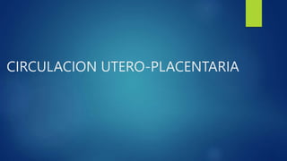 CIRCULACION UTERO-PLACENTARIA
 