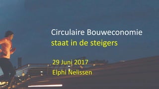 Circulaire Bouweconomie
staat in de steigers
29 Juni 2017
Elphi Nelissen
 