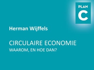 Herman Wijffels 
CIRCULAIRE ECONOMIE 
WAAROM, EN HOE DAN? 
 