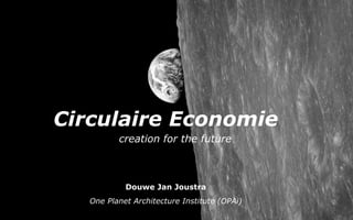 Circulaire Economie
Douwe Jan Joustra
One Planet Architecture Institute (OPAi)
creation for the future
 
