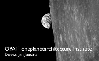 OPAi | oneplanetarchitecture institute
Douwe Jan Joustra
 