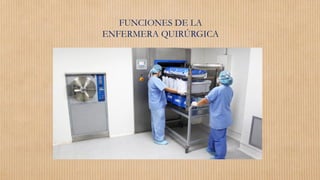 FUNCIONES DE LA
ENFERMERA QUIRÚRGICA
 