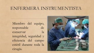 ENFERMERA INSTRUMENTISTA
Miembro del equipo,
responsable de
conservar la
integridad, seguridad y
eficiencia del campo
estéril durante toda la
cirugía.
 