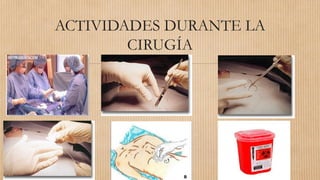 ACTIVIDADES DURANTE LA
CIRUGÍA
 