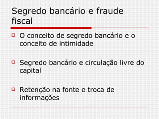 Segredo bancário e fraude fiscal O conceito de segredo bancário e o conceito de intimidade Segredo bancário e circulação livre do capital Retenção na fonte e troca de informações 