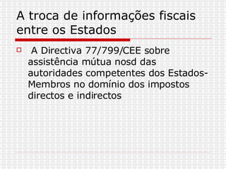 A troca de informações fiscais entre os Estados  A Directiva 77/799/CEE sobre assistência mútua nosd das autoridades competentes dos Estados-Membros no domínio dos impostos directos e indirectos  