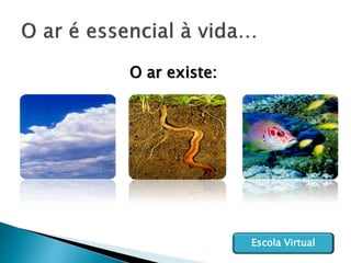 O ar existe:
Escola Virtual
 
