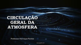 CIRCULAÇÃO
GERAL DA
ATMOSFERA
Professor Henrique Pontes
www.jografia.com
 