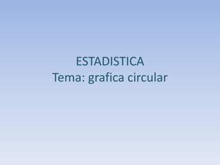 ESTADISTICA
Tema: grafica circular
 