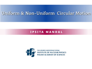 Uniform & Non-Uniform Circular Motion
Uniform & Non-Uniform Circular Motion
I P S I T A M A N D A L
 