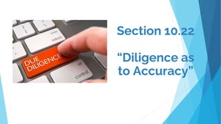Section 10.22
“Diligence as
to Accuracy”
 