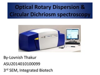 Optical Rotary Dispersion &
Circular Dichriosm spectroscopy
By-Lovnish Thakur
ASU2014010100099
3rd SEM, Integrated Biotech
 