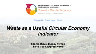 Session #8: Environment / Waste 
 
 
Waste as a Useful Circular Economy
Indicator 
 
Sophie Theys, Bureau Veritas 
Flora Moon, Expressworks
 