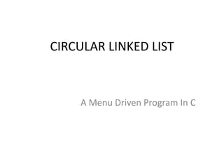 CIRCULAR LINKED LIST
A Menu Driven Program In C
 