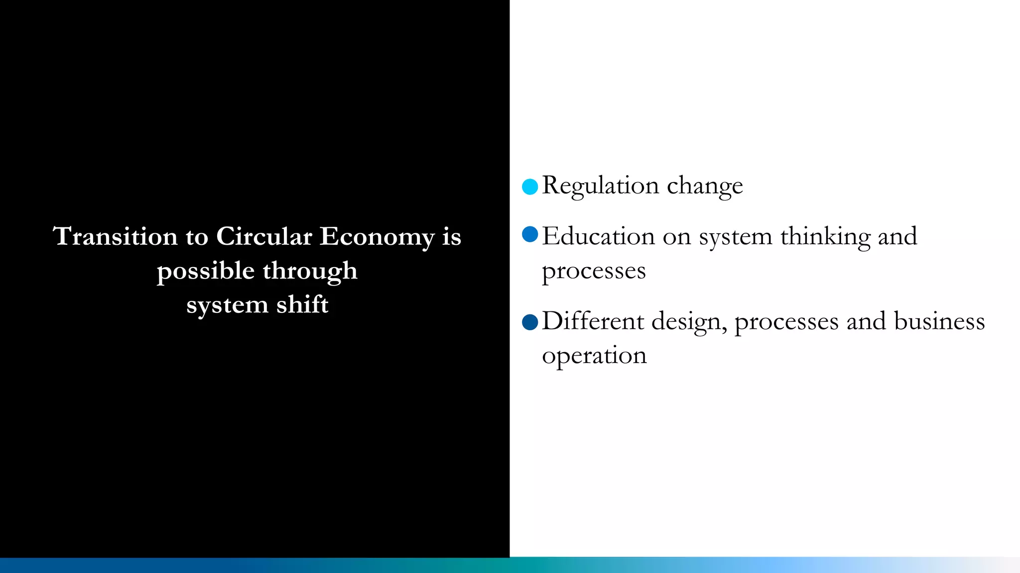 Regulation change
Education on system thinking and
processes
Different design, processes and business
operation
Transition to Circular Economy is
possible through
system shift
 