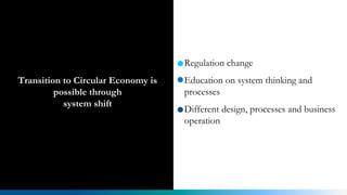Regulation change
Education on system thinking and
processes
Different design, processes and business
operation
Transition to Circular Economy is
possible through
system shift
 