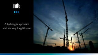 A building is a product
with the very long lifespan
 