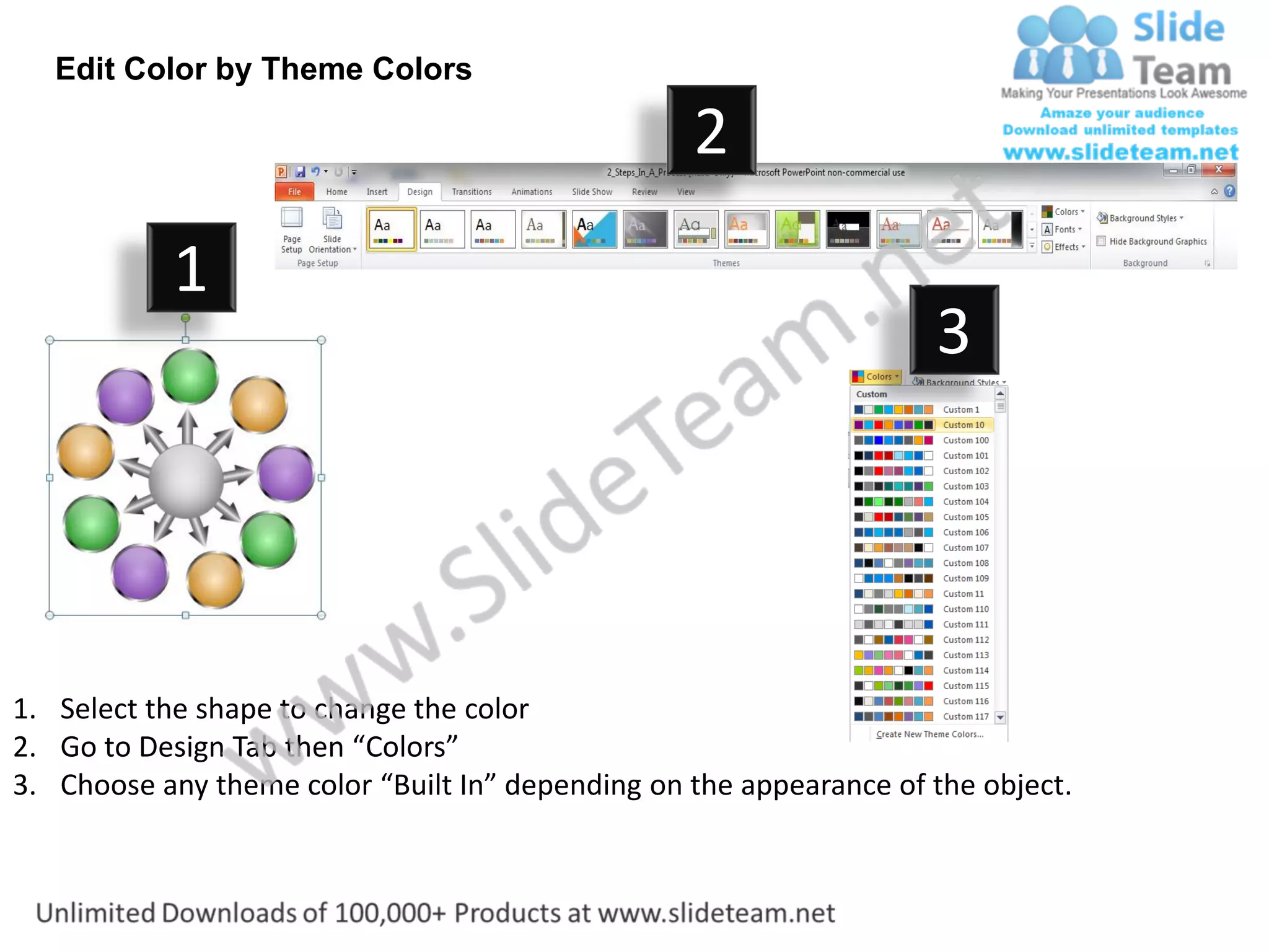Edit Color by Theme Colors

                                                  2
           1
                                                                    3




1. Select the shape to change the color
2. Go to Design Tab then “Colors”
3. Choose any theme color “Built In” depending on the appearance of the object.
 