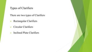 Types of Clarifiers
There are two types of Clarifiers
 Rectangular Clarifiers
 Circular Clarifiers
 Inclined Plate Clarifiers
 