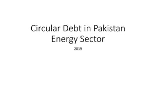 Circular Debt in Pakistan
Energy Sector
2019
 