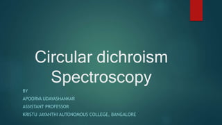 Circular dichroism
Spectroscopy
BY
APOORVA UDAYASHANKAR
ASSISTANT PROFESSOR
KRISTU JAYANTHI AUTONOMOUS COLLEGE, BANGALORE
 