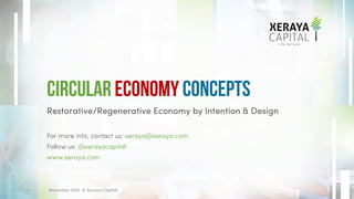 Restorative/Regenerative Economy by Intention & Design
For more info, contact us: xeraya@xeraya.com
Follow us: @xerayacapital
www.xeraya.com
Circular Economy Concepts
November 2021. © Xeraya Capital.
1
 