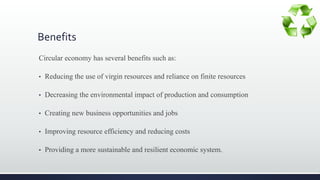 Benefits
Circular economy has several benefits such as:
• Reducing the use of virgin resources and reliance on finite reso...