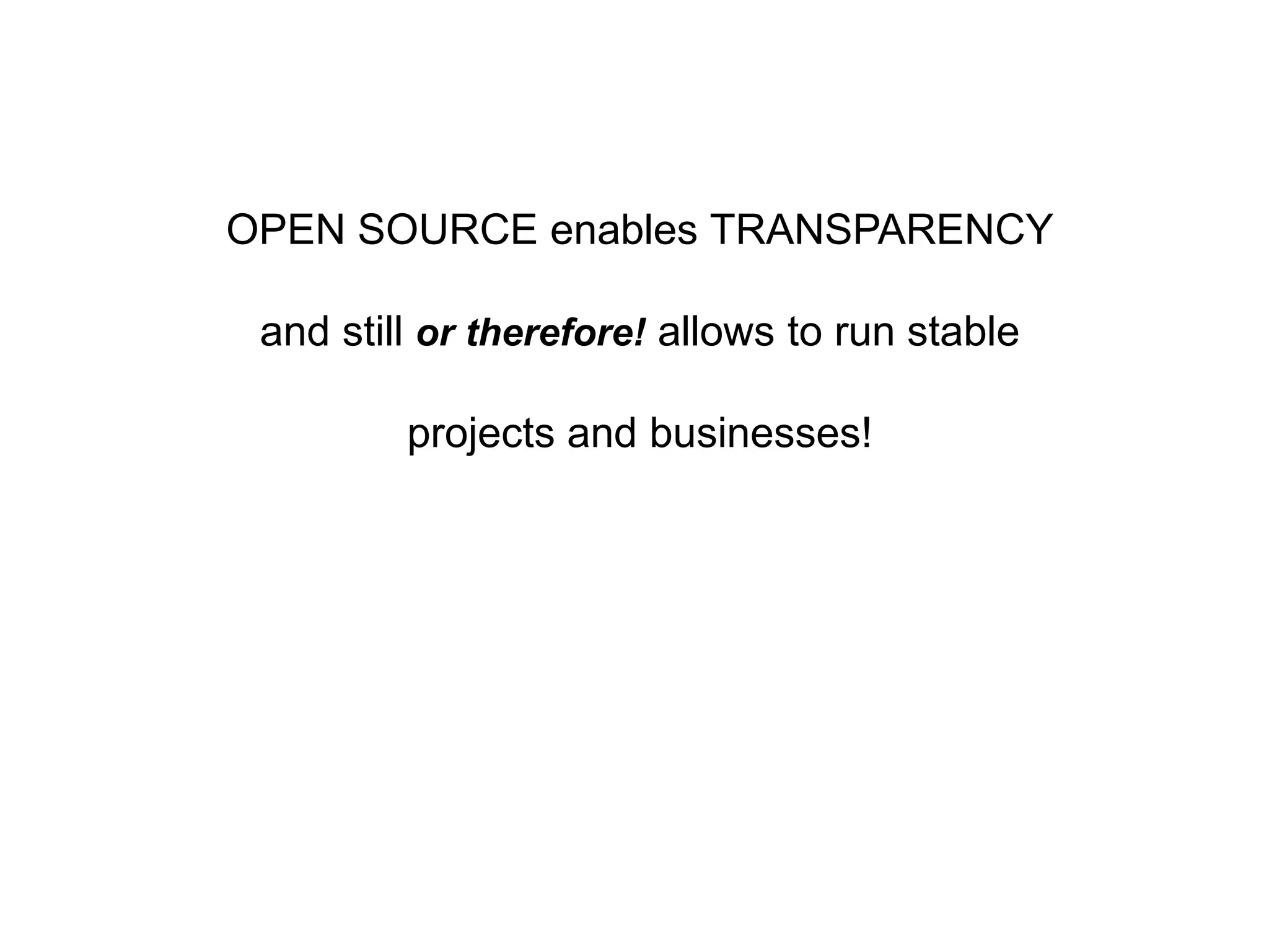 OPEN SOURCE enables TRANSPARENCY
and still or therefore! allows to run stable
projects and businesses!
 