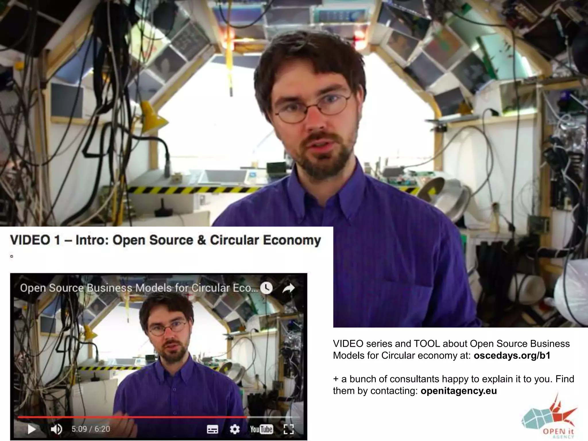 VIDEO series and TOOL about Open Source Business
Models for Circular economy at: oscedays.org/b1
+ a bunch of consultants happy to explain it to you. Find
them by contacting: openitagency.eu
 