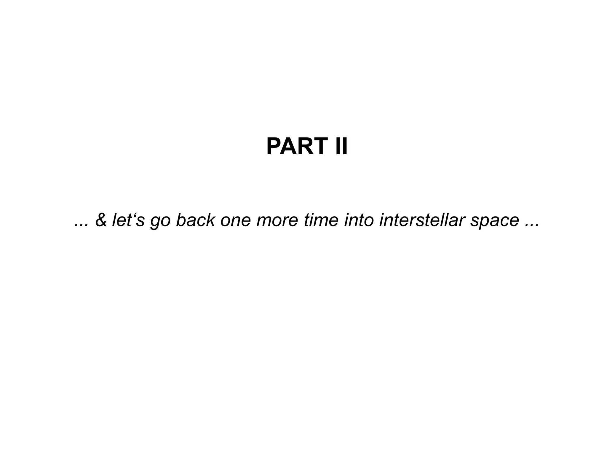 PART II
... & let‘s go back one more time into interstellar space ...
 