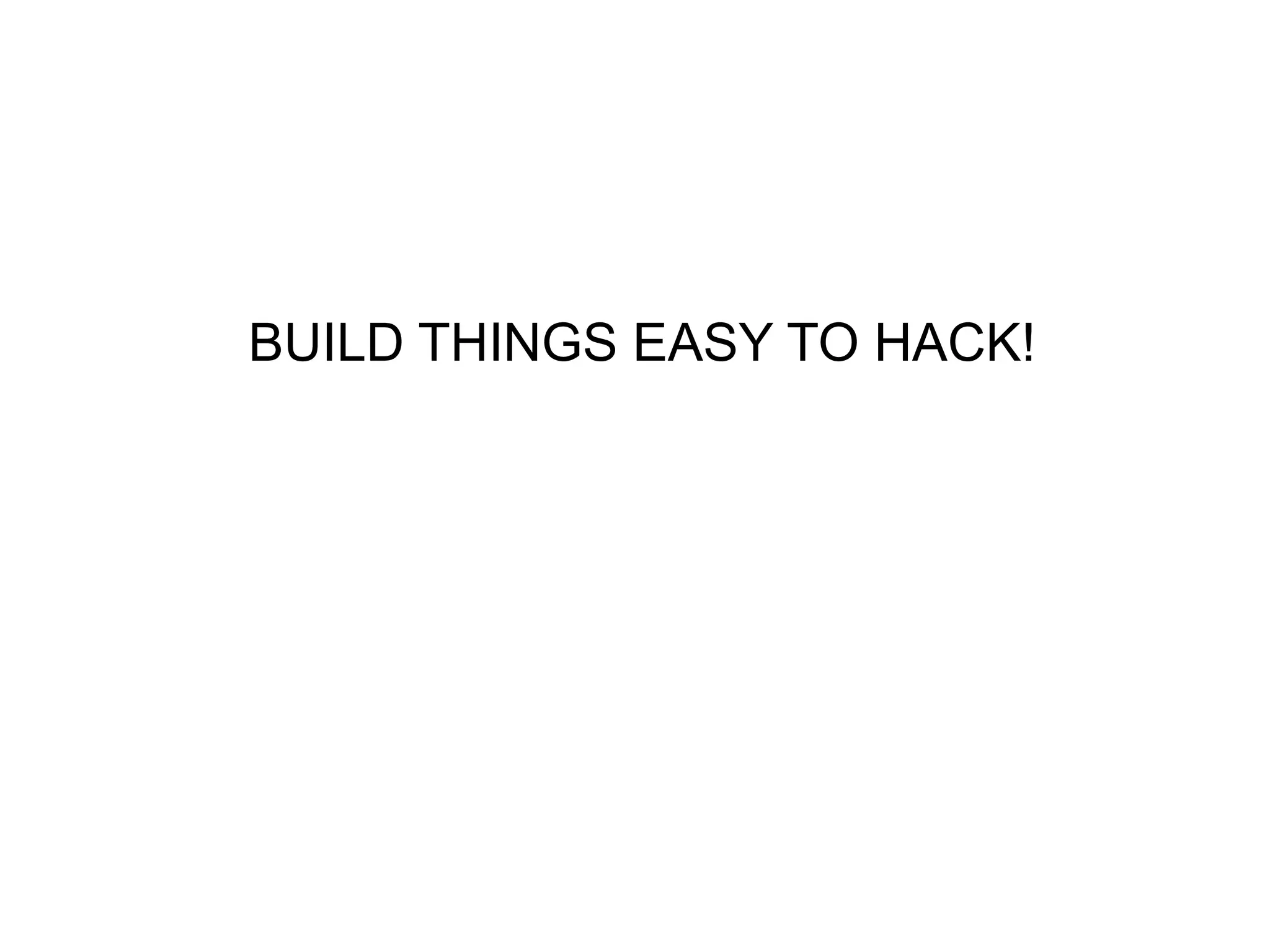 BUILD THINGS EASY TO HACK!
 